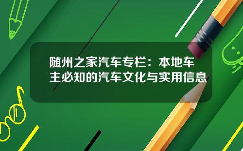 随州之家汽车专栏：本地车主必知的汽车文化与实用信息