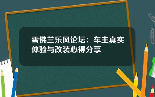 雪佛兰乐风论坛：车主真实体验与改装心得分享