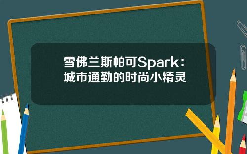 雪佛兰斯帕可Spark：城市通勤的时尚小精灵