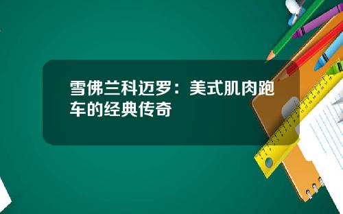 雪佛兰科迈罗：美式肌肉跑车的经典传奇
