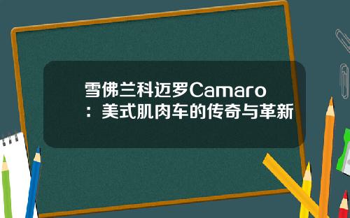 雪佛兰科迈罗Camaro：美式肌肉车的传奇与革新
