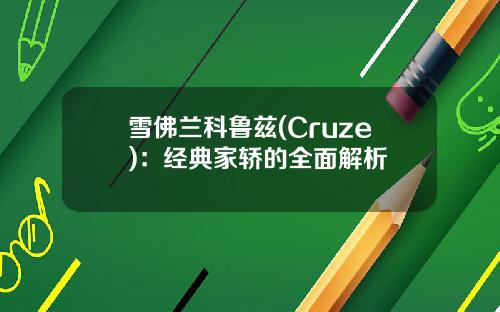 雪佛兰科鲁兹(Cruze)：经典家轿的全面解析