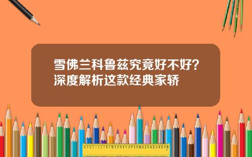 雪佛兰科鲁兹究竟好不好？深度解析这款经典家轿