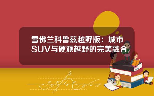 雪佛兰科鲁兹越野版：城市SUV与硬派越野的完美融合