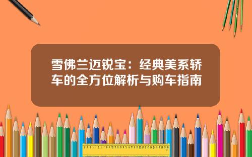 雪佛兰迈锐宝：经典美系轿车的全方位解析与购车指南