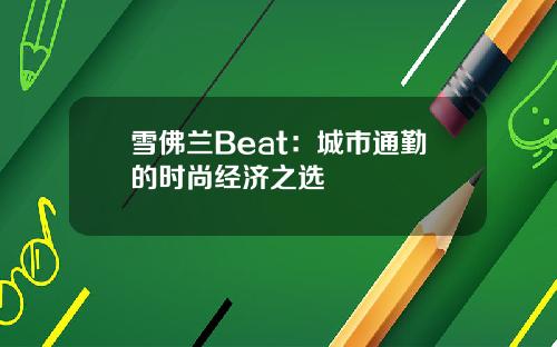 雪佛兰Beat：城市通勤的时尚经济之选