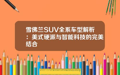 雪佛兰SUV全系车型解析：美式硬派与智能科技的完美结合