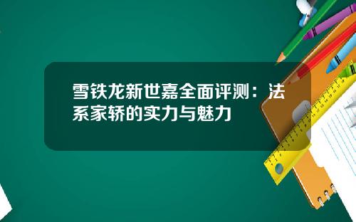 雪铁龙新世嘉全面评测：法系家轿的实力与魅力
