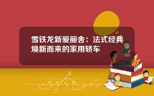 雪铁龙新爱丽舍：法式经典焕新而来的家用轿车