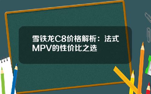 雪铁龙C8价格解析：法式MPV的性价比之选