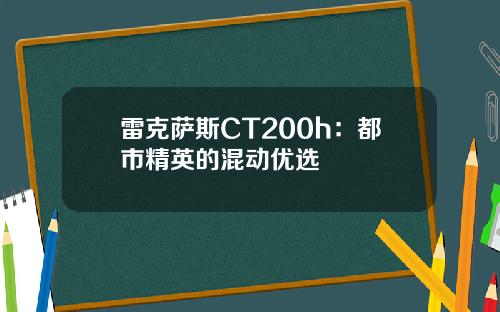 雷克萨斯CT200h：都市精英的混动优选