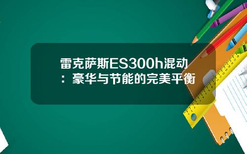 雷克萨斯ES300h混动：豪华与节能的完美平衡