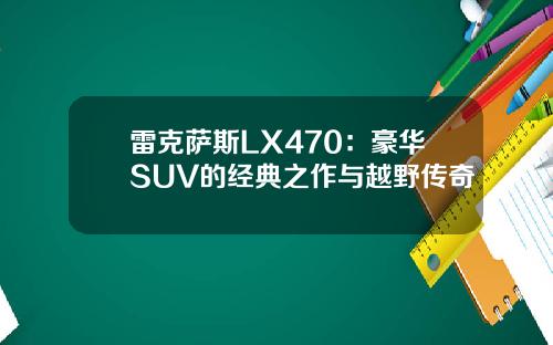 雷克萨斯LX470：豪华SUV的经典之作与越野传奇