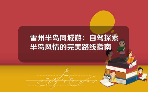 雷州半岛同城游：自驾探索半岛风情的完美路线指南