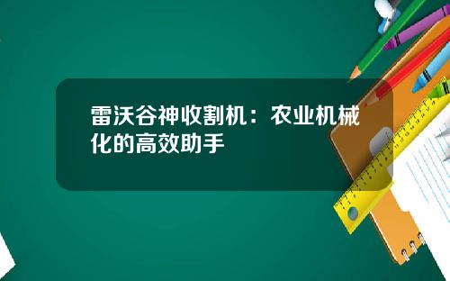 雷沃谷神收割机：农业机械化的高效助手