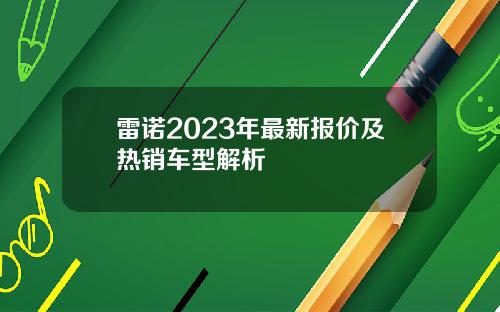 雷诺2023年最新报价及热销车型解析