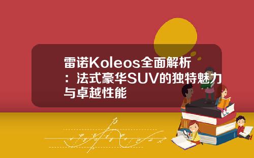 雷诺Koleos全面解析：法式豪华SUV的独特魅力与卓越性能