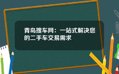 青岛搜车网：一站式解决您的二手车交易需求