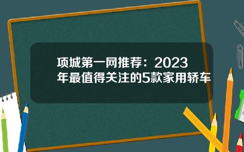 项城第一网推荐：2023年最值得关注的5款家用轿车