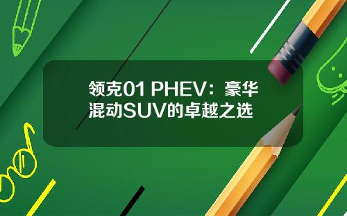 领克01 PHEV：豪华混动SUV的卓越之选
