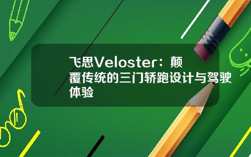 飞思Veloster：颠覆传统的三门轿跑设计与驾驶体验