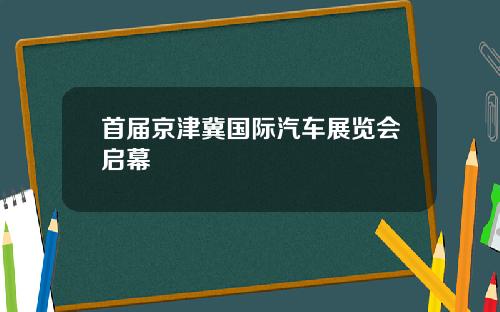 首届京津冀国际汽车展览会启幕