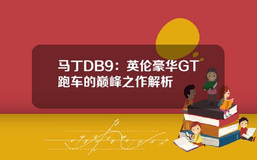 马丁DB9：英伦豪华GT跑车的巅峰之作解析