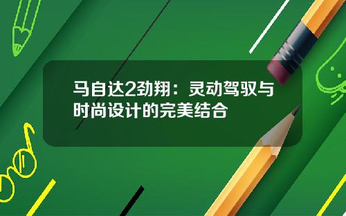 马自达2劲翔：灵动驾驭与时尚设计的完美结合