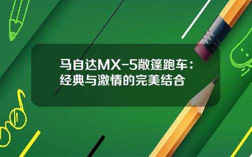 马自达MX-5敞篷跑车：经典与激情的完美结合