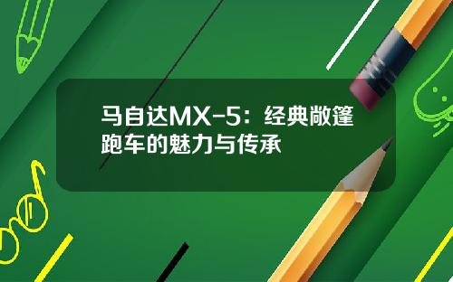 马自达MX-5：经典敞篷跑车的魅力与传承