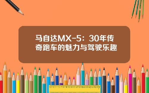 马自达MX-5：30年传奇跑车的魅力与驾驶乐趣