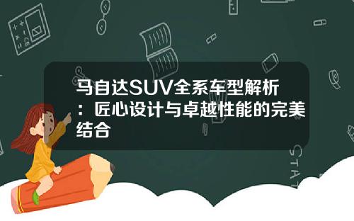 马自达SUV全系车型解析：匠心设计与卓越性能的完美结合