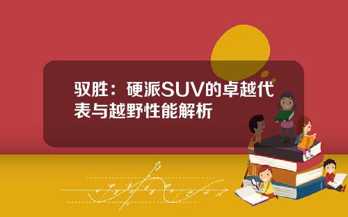 驭胜：硬派SUV的卓越代表与越野性能解析