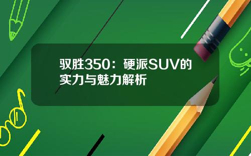 驭胜350：硬派SUV的实力与魅力解析