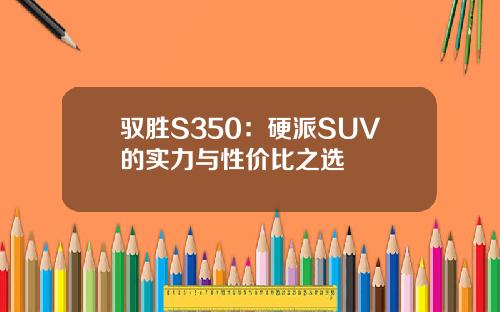 驭胜S350：硬派SUV的实力与性价比之选