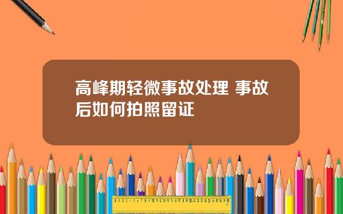高峰期轻微事故处理 事故后如何拍照留证