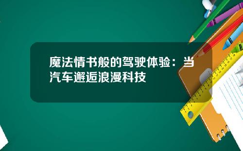 魔法情书般的驾驶体验：当汽车邂逅浪漫科技
