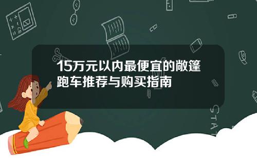 15万元以内最便宜的敞篷跑车推荐与购买指南