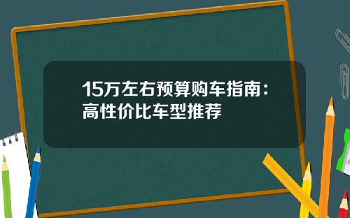 15万左右预算购车指南：高性价比车型推荐