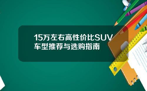 15万左右高性价比SUV车型推荐与选购指南