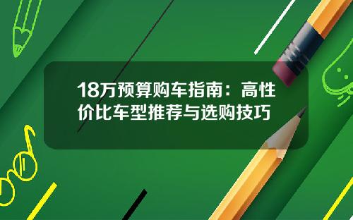 18万预算购车指南：高性价比车型推荐与选购技巧