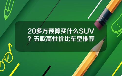 20多万预算买什么SUV？五款高性价比车型推荐