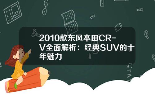 2010款东风本田CR-V全面解析：经典SUV的十年魅力