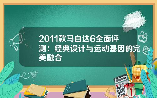 2011款马自达6全面评测：经典设计与运动基因的完美融合