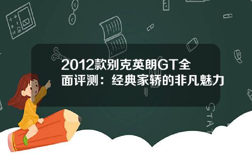 2012款别克英朗GT全面评测：经典家轿的非凡魅力