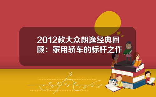 2012款大众朗逸经典回顾：家用轿车的标杆之作