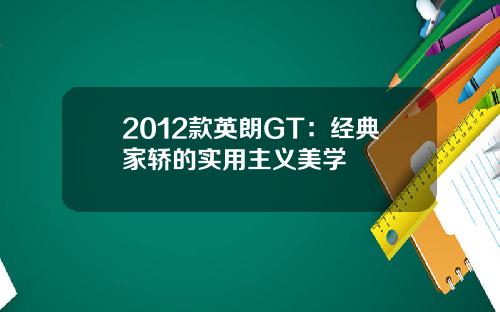 2012款英朗GT：经典家轿的实用主义美学