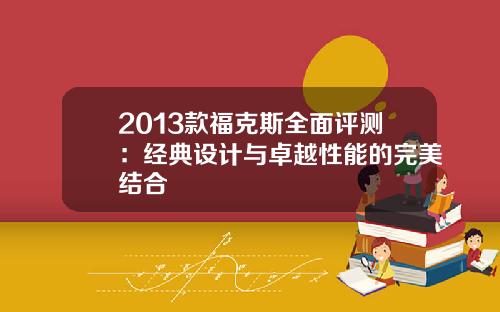 2013款福克斯全面评测：经典设计与卓越性能的完美结合
