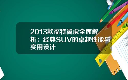 2013款福特翼虎全面解析：经典SUV的卓越性能与实用设计