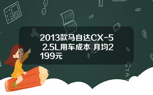 2013款马自达CX-5 2.5L用车成本 月均2199元